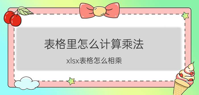 表格里怎么计算乘法 xlsx表格怎么相乘？